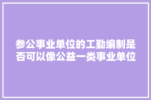 参公事业单位的工勤编制是否可以像公益一类事业单位一样可以进行转岗，并享受干部工资，在职公务员转岗考试题目及答案
