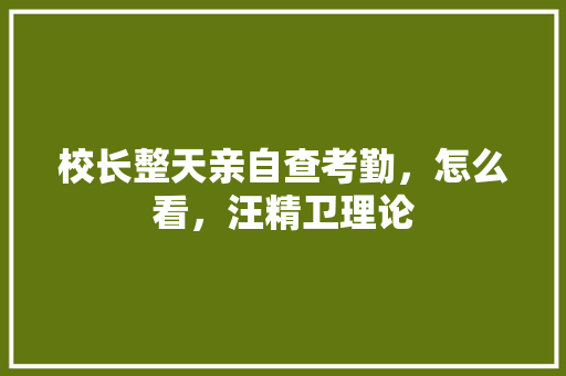 校长整天亲自查考勤，怎么看，汪精卫理论 教育科普