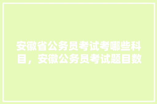 安徽省公务员考试考哪些科目，安徽公务员考试题目数量
