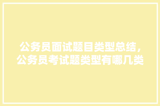 公务员面试题目类型总结，公务员考试题类型有哪几类 教育科普