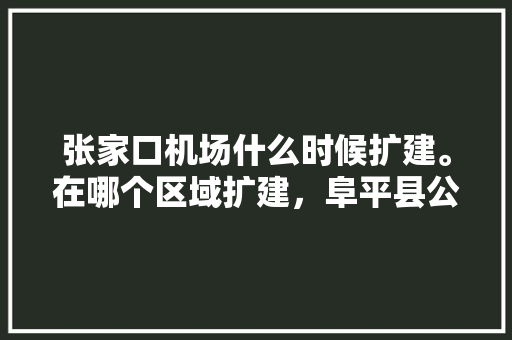 张家口机场什么时候扩建。在哪个区域扩建，阜平县公务员考试题库及答案