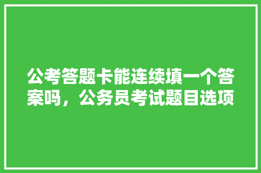 公考答题卡能连续填一个答案吗，公务员考试题目选项有哪些 大学排名