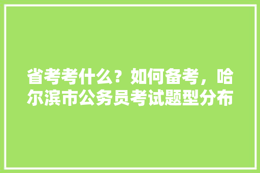 省考考什么？如何备考，哈尔滨市公务员考试题型分布 教育科普