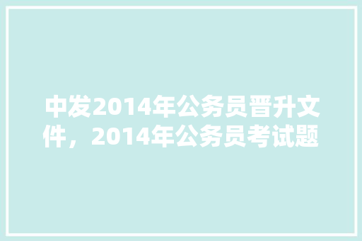 中发2014年公务员晋升文件，2014年公务员考试题及答案 教育科普