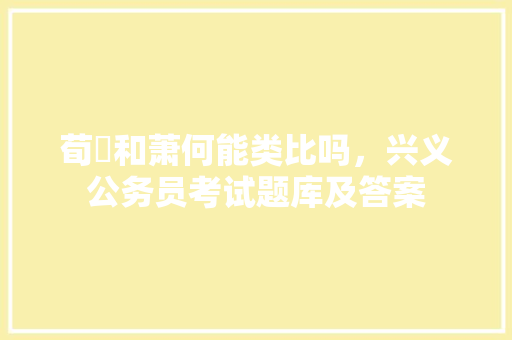 荀彧和萧何能类比吗，兴义公务员考试题库及答案 教育科普