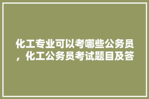 化工专业可以考哪些公务员，化工公务员考试题目及答案 专业填报
