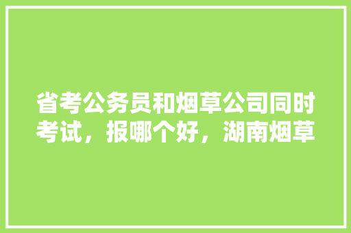 省考公务员和烟草公司同时考试，报哪个好，湖南烟草公务员考试题库及答案 大学排名