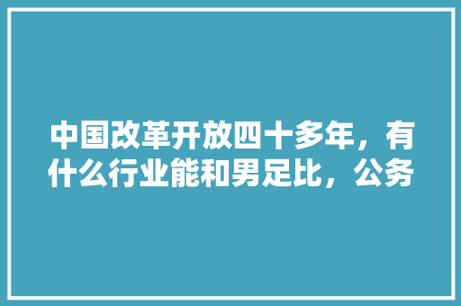 中国改革开放四十多年，有什么行业能和男足比，公务员考试足球题目 建筑考试