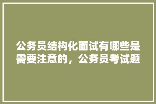 公务员结构化面试有哪些是需要注意的，公务员考试题目很扯淡 建筑考试
