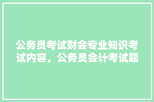公务员考试财会专业知识考试内容，公务员会计考试题目及答案