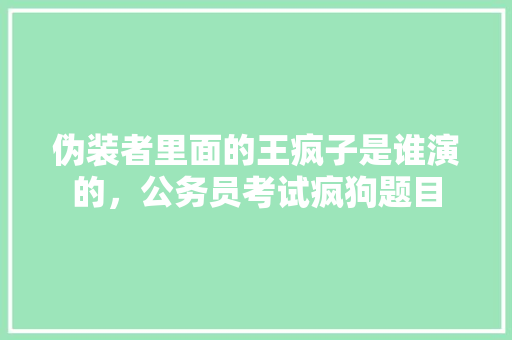 伪装者里面的王疯子是谁演的，公务员考试疯狗题目