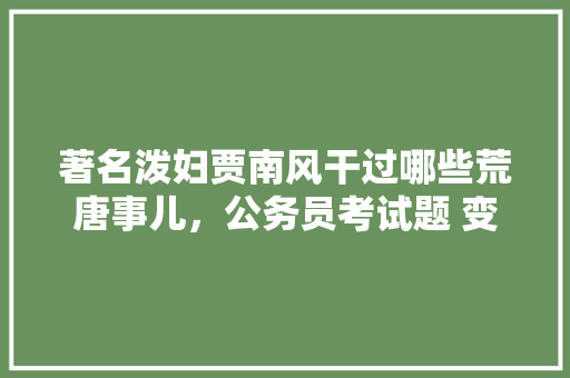 著名泼妇贾南风干过哪些荒唐事儿，公务员考试题 变态 公考知识
