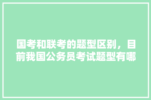 国考和联考的题型区别，目前我国公务员考试题型有哪些 教育科普