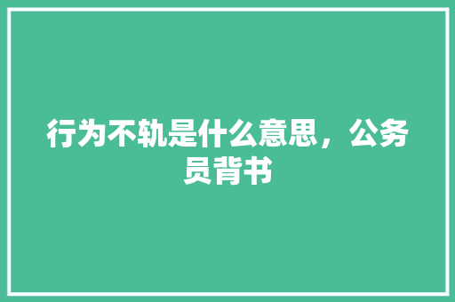 行为不轨是什么意思，公务员背书