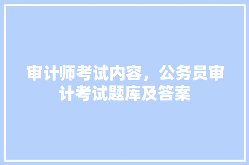 审计师考试内容，公务员审计考试题库及答案 大学排名