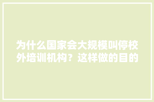 为什么国家会大规模叫停校外培训机构？这样做的目的是什么，公务员考试炒菜用什么上色 大学排名