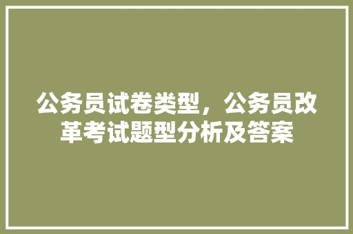 公务员试卷类型，公务员改革考试题型分析及答案