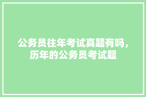 公务员往年考试真题有吗，历年的公务员考试题 公考知识