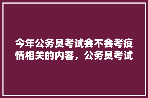 今年公务员考试会不会考疫情相关的内容，公务员考试关于疫情的题 专业填报