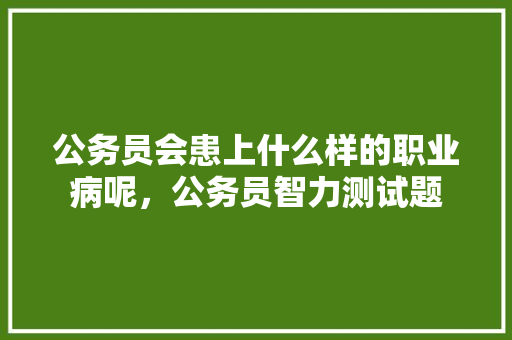 公务员会患上什么样的职业病呢，公务员智力测试题 建筑考试