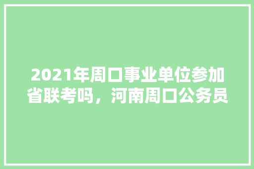 2021年周口事业单位参加省联考吗，河南周口公务员考试题库及答案