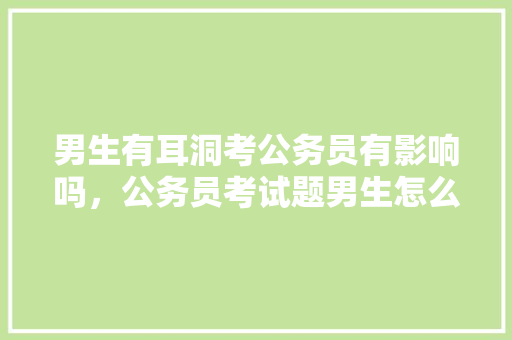 男生有耳洞考公务员有影响吗，公务员考试题男生怎么做