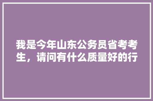 我是今年山东公务员省考考生，请问有什么质量好的行测模拟题推荐吗，求指导，谢谢，山东公务员离谱考试题及答案 大学排名