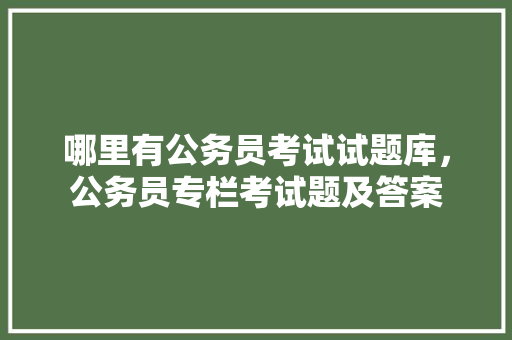 哪里有公务员考试试题库，公务员专栏考试题及答案 专业填报