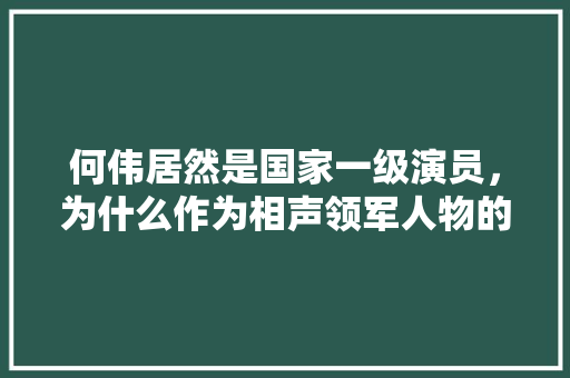何伟居然是国家一级演员，为什么作为相声领军人物的郭德纲不是，公务员考试题老马 大学排名