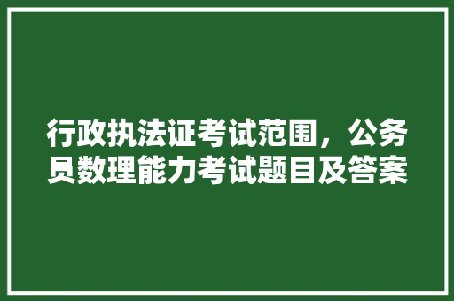 行政执法证考试范围，公务员数理能力考试题目及答案 建筑考试