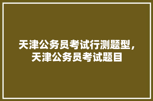 天津公务员考试行测题型，天津公务员考试题目 专业填报