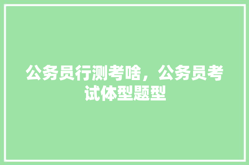 公务员行测考啥，公务员考试体型题型 大学排名