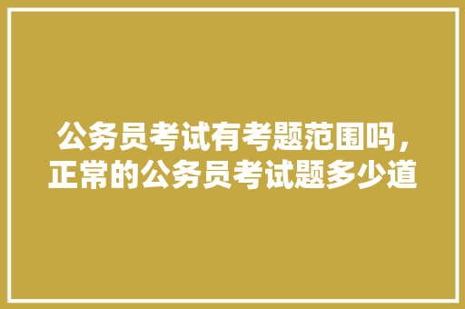 公务员考试有考题范围吗，正常的公务员考试题多少道 建筑考试