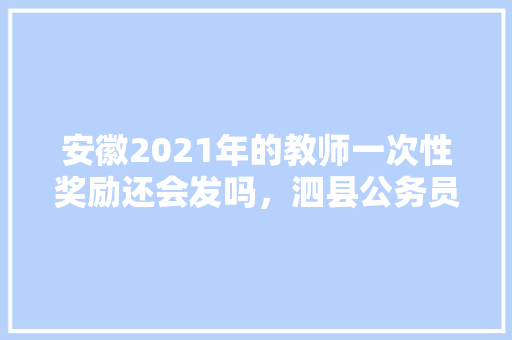 安徽2021年的教师一次性奖励还会发吗，泗县公务员考试题及答案 公考知识