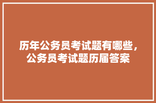 历年公务员考试题有哪些，公务员考试题历届答案 公考知识