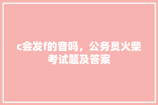 c会发f的音吗，公务员火柴考试题及答案 专业填报