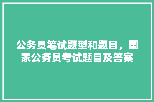 公务员笔试题型和题目，国家公务员考试题目及答案 建筑考试