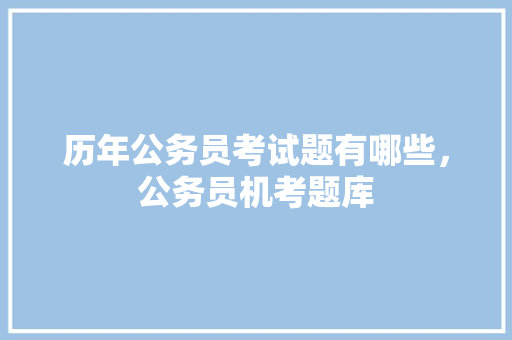 历年公务员考试题有哪些，公务员机考题库 大学排名