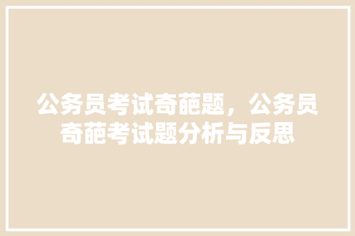公务员考试奇葩题，公务员奇葩考试题分析与反思 教育科普