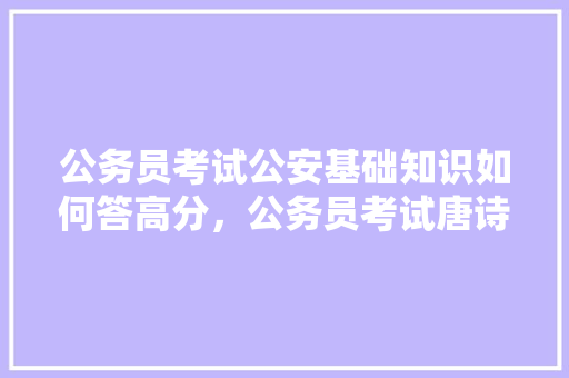 公务员考试公安基础知识如何答高分，公务员考试唐诗宋词 大学排名