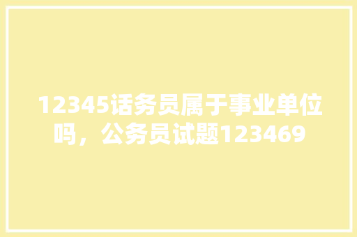 12345话务员属于事业单位吗，公务员试题123469