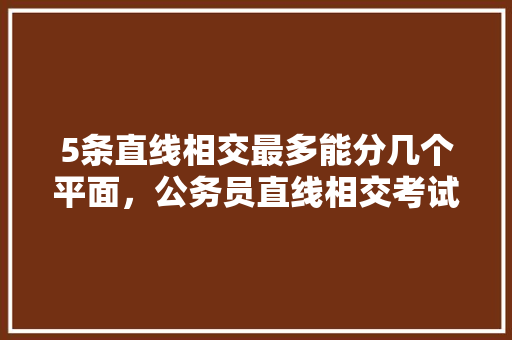 5条直线相交最多能分几个平面，公务员直线相交考试题目及答案 建筑考试