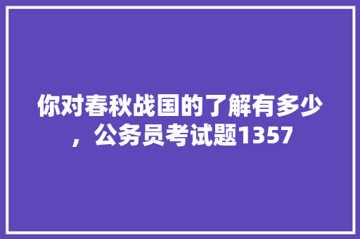 你对春秋战国的了解有多少，公务员考试题1357 建筑考试