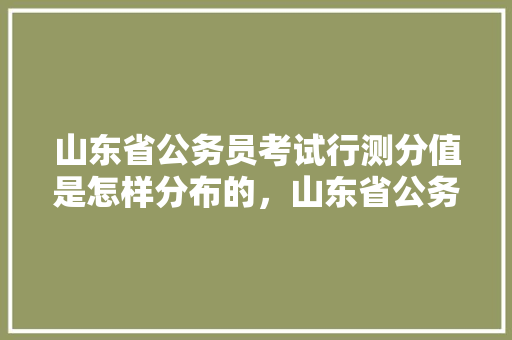 山东省公务员考试行测分值是怎样分布的，山东省公务员考试题量分布 教育科普