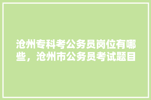 沧州专科考公务员岗位有哪些，沧州市公务员考试题目及答案 公考知识