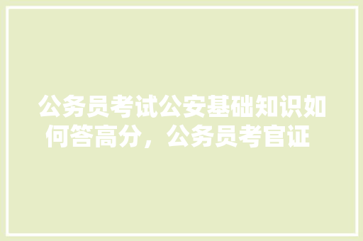 公务员考试公安基础知识如何答高分，公务员考官证 考试题及答案 建筑考试