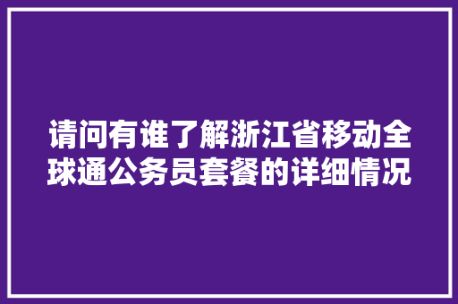 请问有谁了解浙江省移动全球通公务员套餐的详细情况啊，移动招聘公务员考试题库及答案 专业填报
