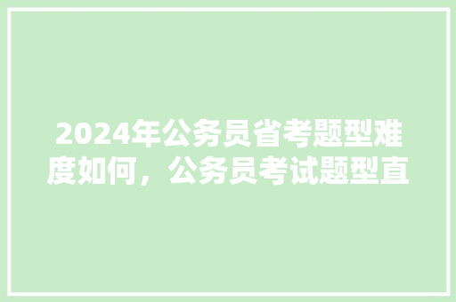 2024年公务员省考题型难度如何，公务员考试题型直播答案 教育科普
