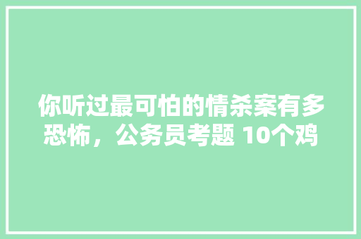你听过最可怕的情杀案有多恐怖，公务员考题 10个鸡蛋 建筑考试