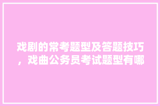 戏剧的常考题型及答题技巧，戏曲公务员考试题型有哪些 建筑考试